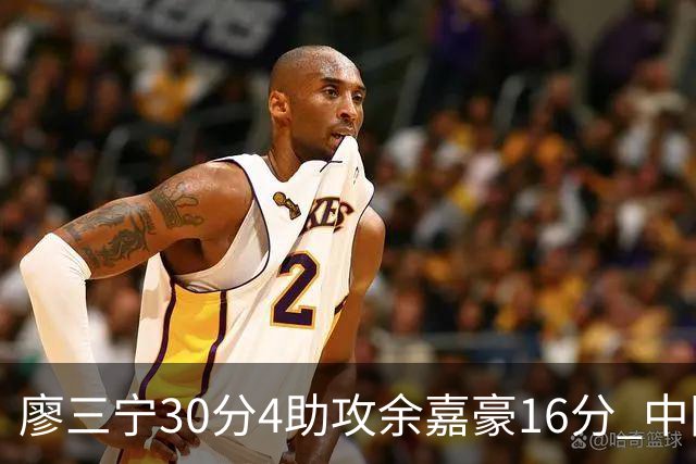 廖三宁30分4助攻余嘉豪16分 中国男篮87比78击败沙特男篮
