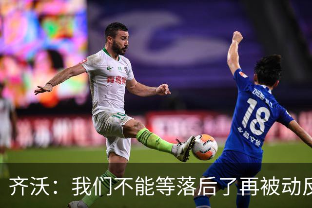 齐沃：我们不能等落后了再被动反应，必须从比赛一开始就主动出击